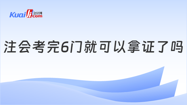 注会考完6门就可以拿证了吗