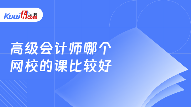 高级会计师哪个\n网校的课比较好