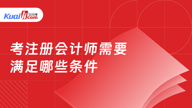 考注册会计师需要\n满足哪些条件