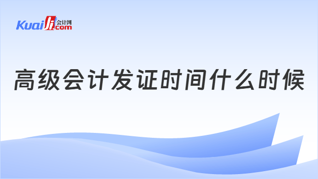 高级会计发证时间什么时候