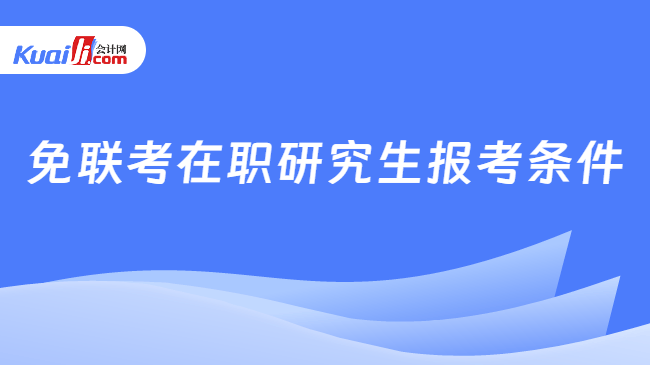 免联考在职研究生报考条件