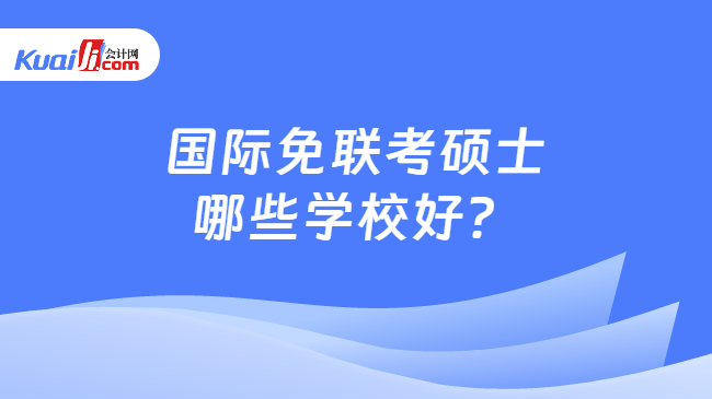 国际免联考硕士\n哪些学校好？