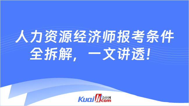 人力资源经济师报考条件\n全拆解，一文讲透！