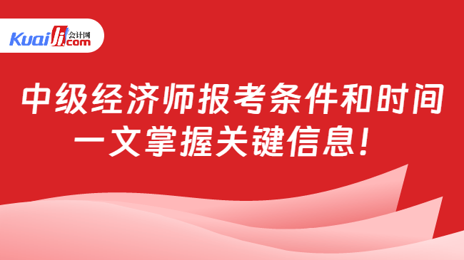 中级经济师报考条件和时间\n一文掌握关键信息！