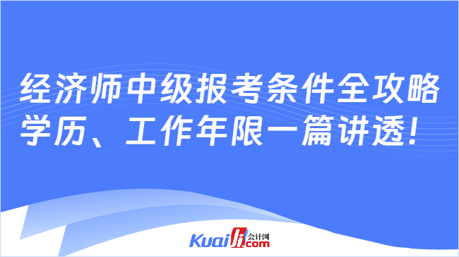 经济师中级报考条件全攻略\n学历、工作年限一篇讲透！