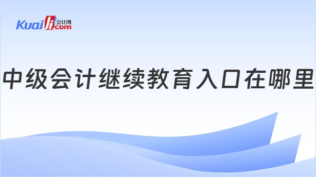 中级会计继续教育入口在哪里