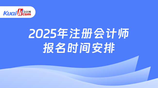 2025年注冊會計師\n報名時間安排