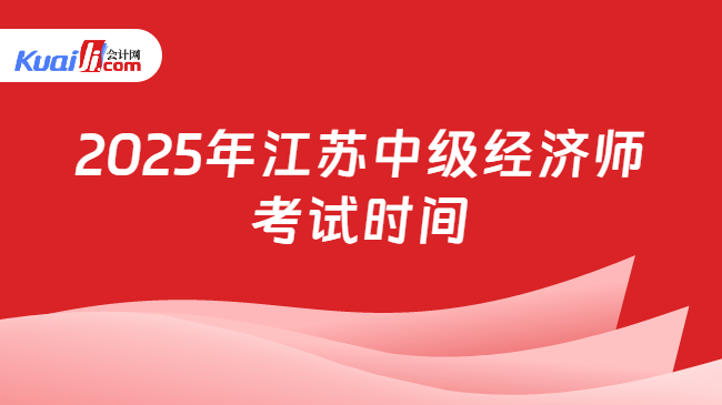 2025年江苏中级经济师\n考试时间