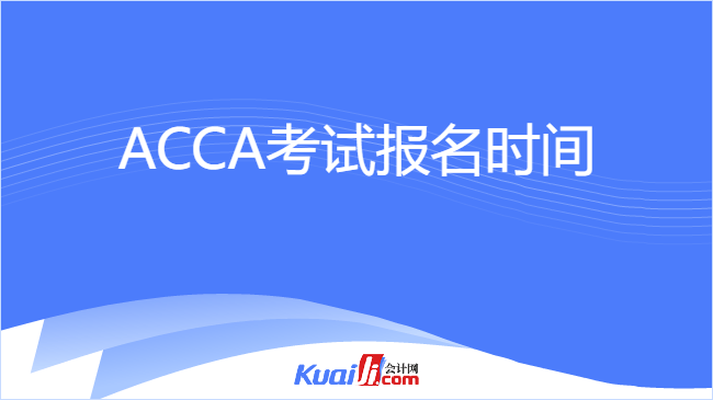 ACCA考试报名时间