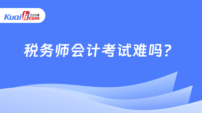 税务师会计考试难吗？