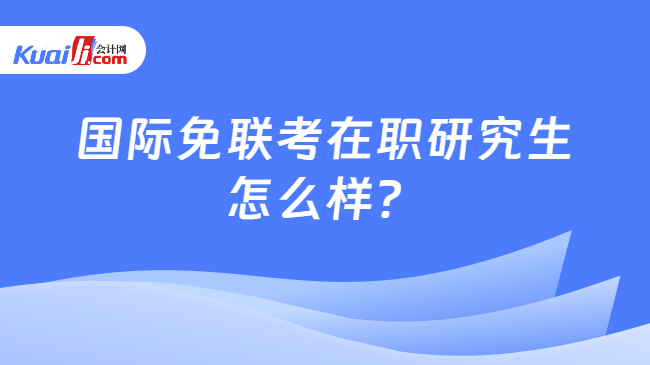 国际免联考在职研究生\n怎么样？