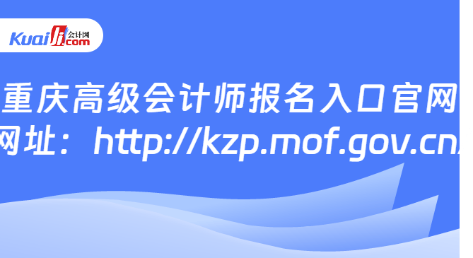 重庆高级会计师报名入口官网\n网址：http://kzp.mof.gov.cn/