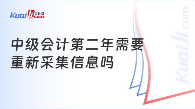 中级会计第二年需要\n重新采集信息吗