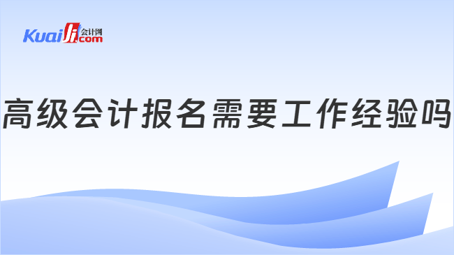 高级会计报名需要工作经验吗