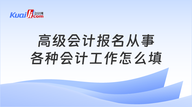 高级会计报名从事\n各种会计工作怎么填