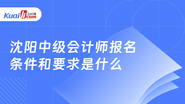 沈阳中级会计师报名\n条件和要求是什么