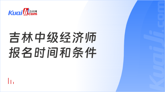 吉林中级经济师\n报名时间和条件