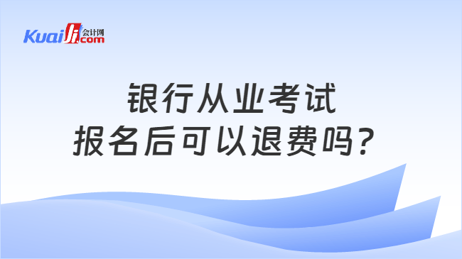 银行从业考试\n报名后可以退费吗？