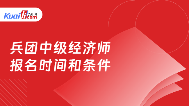 兵团中级经济师\n报名时间和条件