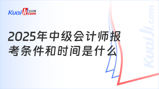 2025年中级会计师报\n考条件和时间是什么