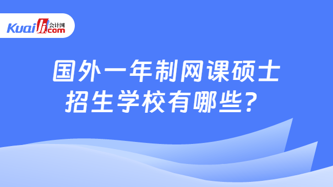 国外一年制网课硕士\n招生学校有哪些？