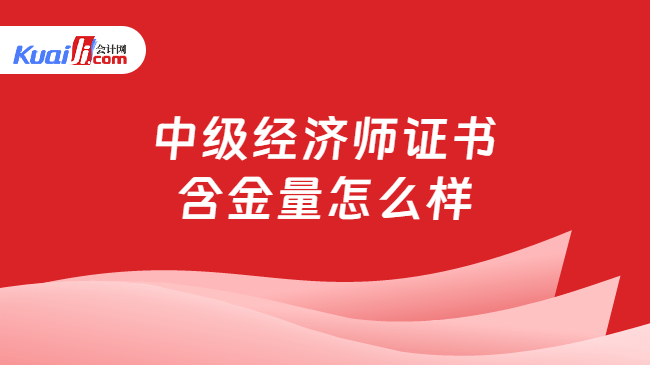 中级经济师证书\n含金量怎么样