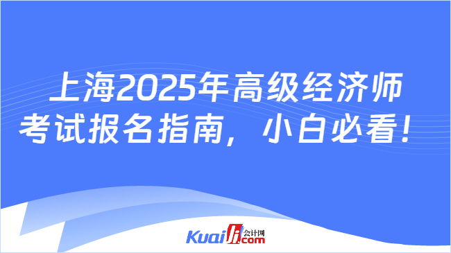 上海2025年高级经济师\n考试报名指南，小白必看！