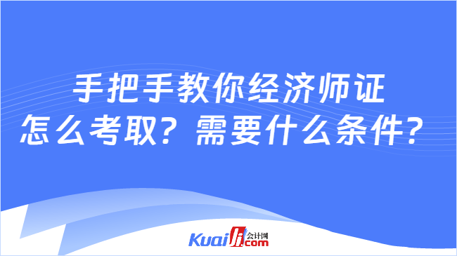 手把手教你经济师证\n怎么考取？需要什么条件？