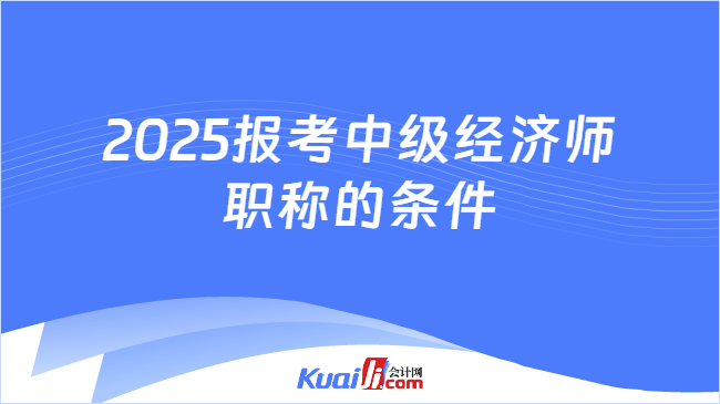 2025报考中级经济师\n职称的条件