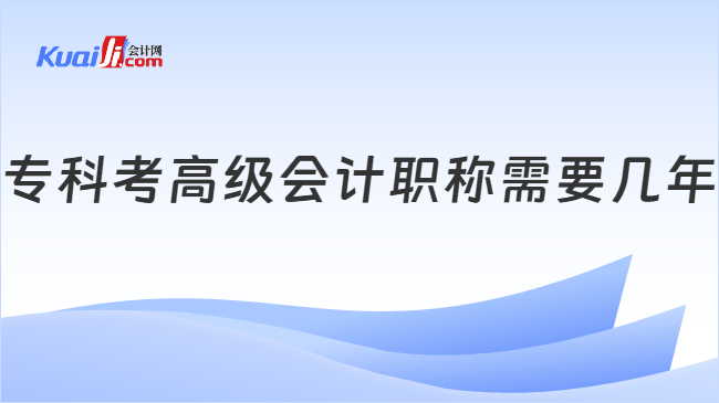 专科考高级会计职称需要几年