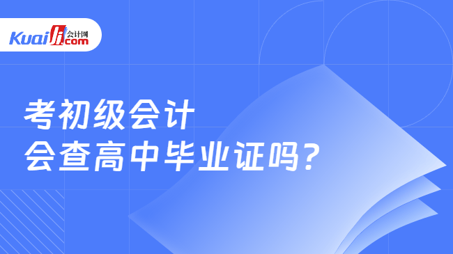 考初级会计\n会查高中毕业证吗？