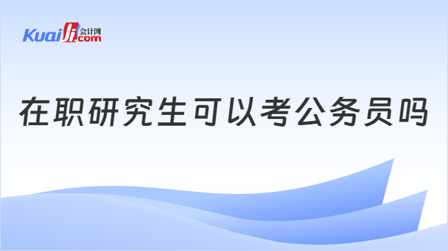 在职研究生可以考公务员吗