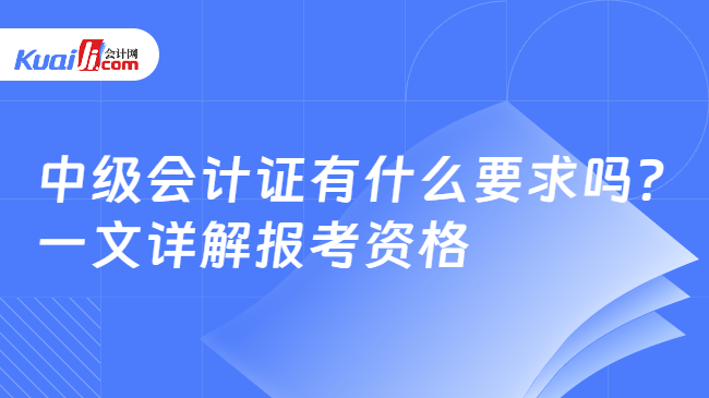 中级会计证有什么要求吗?\n一文详解报考资格