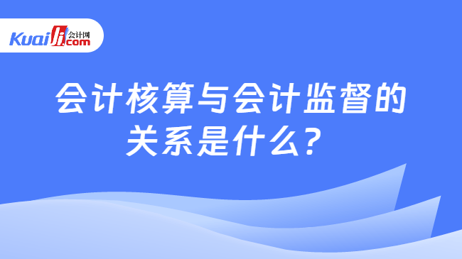 会计核算与会计监督的关系是什么？