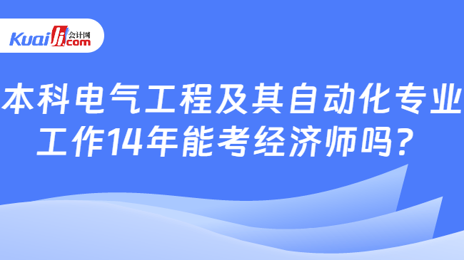 本科电气工程及其自动化专业\n工作14年能考经济师吗？