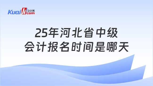 25年河北省中级\n会计报名时间是哪天