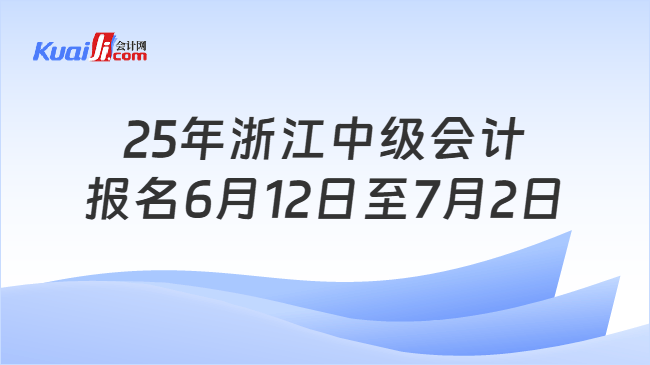 25年浙江中级会计\n报名6月12日至7月2日