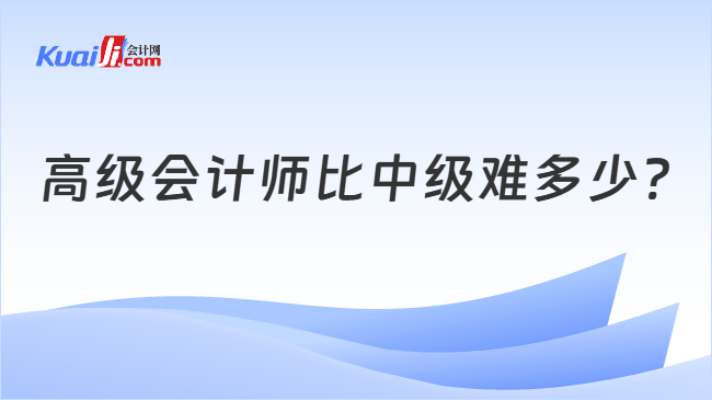 高级会计师比中级难多少?