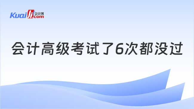 会计高级考试了6次都没过