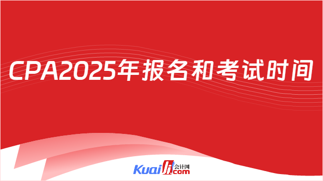 CPA2025年报名和考试时间