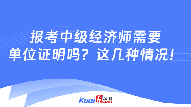 报考中级经济师需要\n单位证明吗？这几种情况！