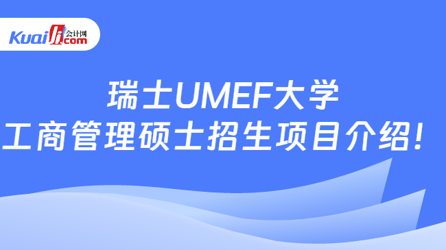 瑞士UMEF大学\n工商管理硕士招生项目介绍！