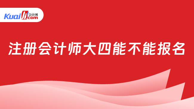 注册会计师大四能不能报名