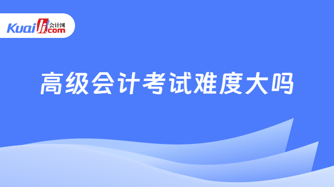 高级会计考试难度大吗