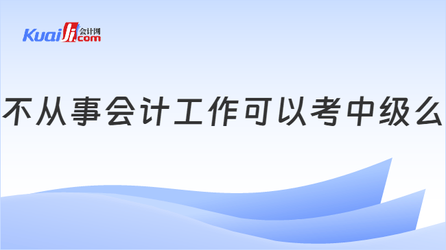 不从事会计工作可以考中级么