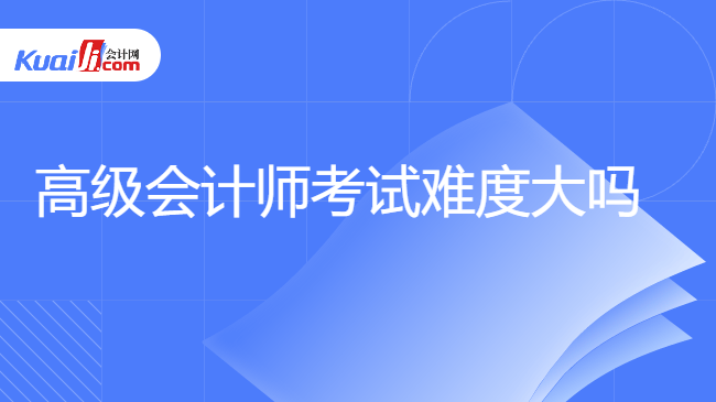 高级会计师考试难度大吗