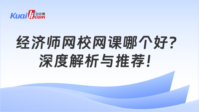 经济师网校网课哪个好？\n深度解析与推荐！