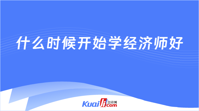 什么时候开始学经济师好