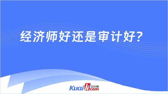 经济师好还是审计好？