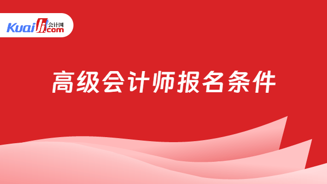 高级会计师报名条件